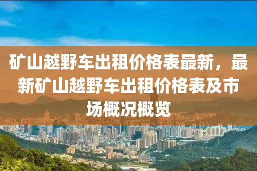 礦山越野車出租價格表最新，最新礦山越野車出租價格表及市場概況概覽液壓動力機械,元件制造