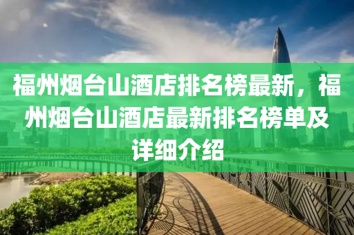 福州煙臺山酒店排名榜最新，福州煙臺山酒店最新排名榜單及詳細介紹液壓動力機械,元件制造