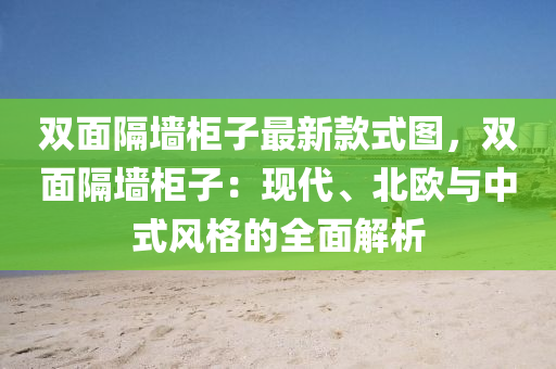 雙面隔墻柜子最新款式圖，雙面隔墻柜子：現(xiàn)代、北歐與中式風(fēng)格的全面解析