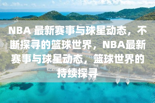 NBA 最新賽事與球星動(dòng)態(tài)，不斷探尋的籃球世界，NBA最新賽事與球星動(dòng)態(tài)，籃球世界的持續(xù)液壓動(dòng)力機(jī)械,元件制造探尋