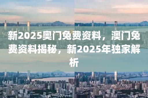 新2025奧門兔費(fèi)資料，澳門兔費(fèi)資料揭秘，新2025年獨(dú)家解析