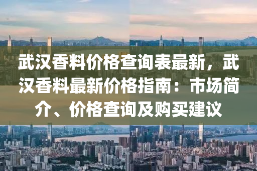 武漢香料價格查詢表最新，武漢香料最新價格指南：市場簡介、價格查詢及購買建議