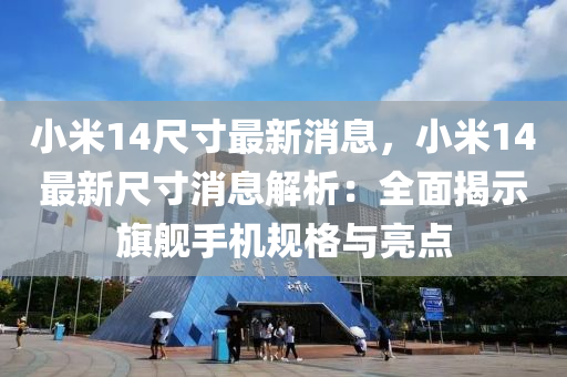 小米14尺寸最新消息，小米14最新尺寸消息解析：全面揭示旗艦手機(jī)規(guī)格與亮點(diǎn)