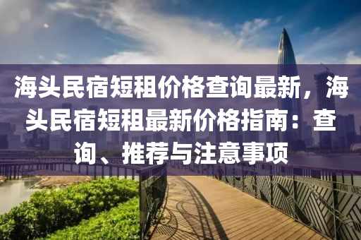 海頭民宿短租價格查詢最新，海頭民宿短租最新價格指南：查詢、推薦與注意事項液壓動力機械,元件制造