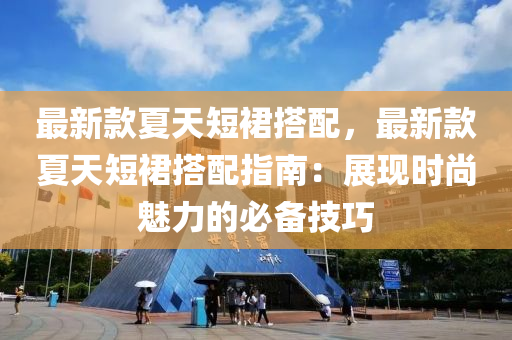 最新液壓動力機械,元件制造款夏天短裙搭配，最新款夏天短裙搭配指南：展現(xiàn)時尚魅力的必備技巧