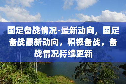 國足備戰(zhàn)情況-最新動向，國足備戰(zhàn)最新動向液壓動力機(jī)械,元件制造，積極備戰(zhàn)，備戰(zhàn)情況持續(xù)更新