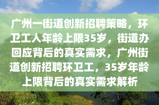 廣州一街道創(chuàng)新招聘策略，環(huán)衛(wèi)工人年齡上限35歲，街道辦回應(yīng)背后的真實(shí)需求，廣州街道創(chuàng)新招聘環(huán)衛(wèi)工，35歲年齡上限背后的真實(shí)需求解析液壓動力機(jī)械,元件制造