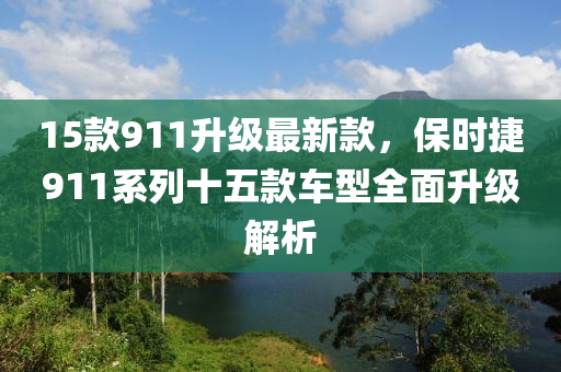 15款911升級最新款，保時捷911系列十五款車型全面升級解析液壓動力機械,元件制造