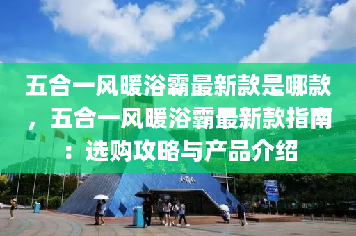 五合一風暖浴霸最新款是哪款，五合一風暖浴霸最新款指南：選購攻略液壓動力機械,元件制造與產(chǎn)品介紹