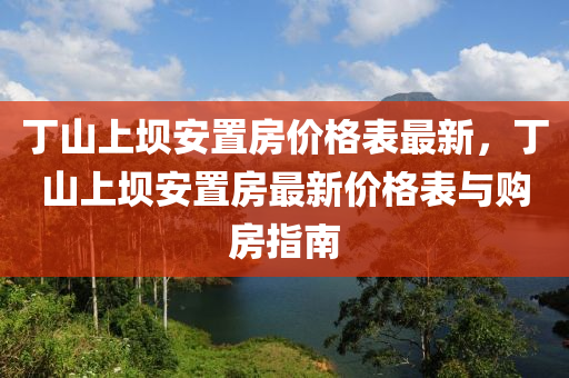 丁山上壩安置房?jī)r(jià)格表最新，丁山上壩安置房最新價(jià)格表與購(gòu)房指南