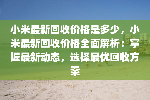 小米最新回收價格是多少，小米最新回收價格全面解析：掌握最新動態(tài)，選擇最優(yōu)回收方案