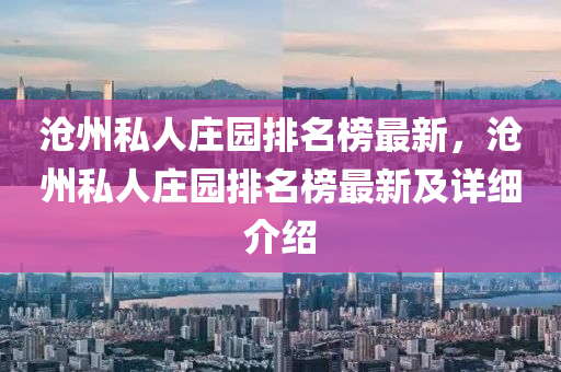 滄州私人莊園排名榜最新，滄州私人莊園排名榜最新及詳細(xì)介紹