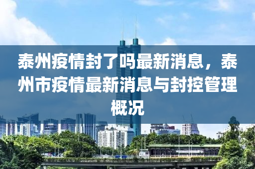 泰州疫情封了嗎最新消息，泰州市疫情最新消息與封控管理概況液壓動力機(jī)械,元件制造