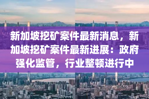 新加坡挖礦案件最新消息，新加坡挖礦案件最新進(jìn)展：政府強(qiáng)化監(jiān)管，行業(yè)整頓進(jìn)行中