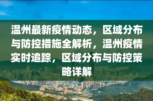 溫州最新疫情動態(tài)，區(qū)域分布與防控措施全解析，溫州疫情實(shí)時追蹤，區(qū)域分布與防控策略詳解液壓動力機(jī)械,元件制造