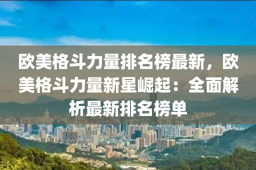 歐美格斗力量排液壓動力機械,元件制造名榜最新，歐美格斗力量新星崛起：全面解析最新排名榜單