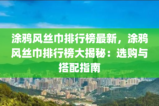 涂鴉風絲巾排行榜最新，涂鴉風絲巾排行榜大揭秘：選購與搭配指南液壓動力機械,元件制造