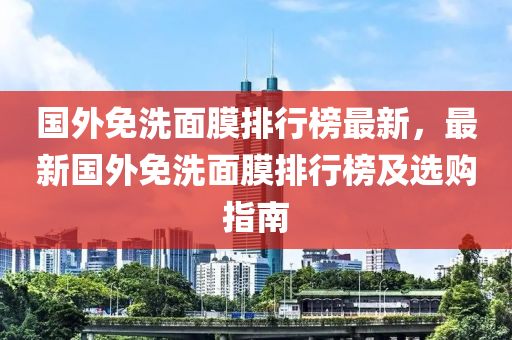 國(guó)外免洗面膜排行榜最液壓動(dòng)力機(jī)械,元件制造新，最新國(guó)外免洗面膜排行榜及選購(gòu)指南