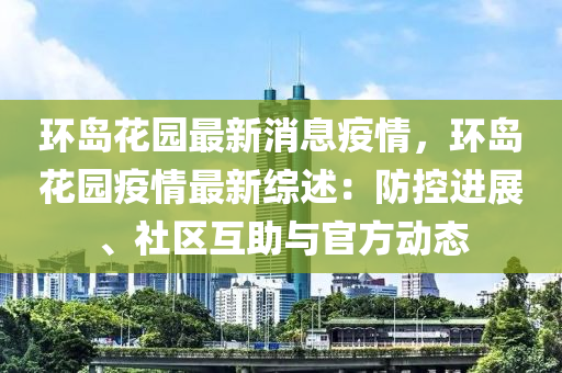 環(huán)島花園最新消息疫情，環(huán)島花園疫情最新綜述：防控進展、社區(qū)互助與官方動態(tài)液壓動力機械,元件制造