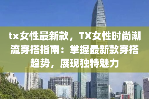 tx女性最新款，TX女性時尚潮流穿搭指南：掌握最新款穿搭趨勢，展現(xiàn)獨特魅力液壓動力機械,元件制造