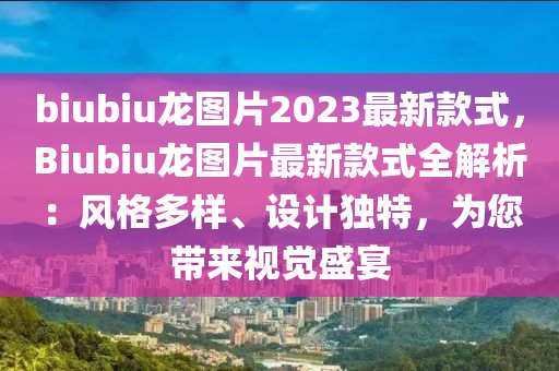 biubiu龍圖片2023最新款式，Biubiu龍圖片最新款式全解析：風格多樣、設計獨特，為您帶來視覺盛宴液壓動力機械,元件制造