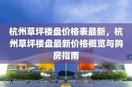 杭州草坪樓盤價格表最新，杭州草坪樓盤最新價格概覽與購房指液壓動力機械,元件制造南