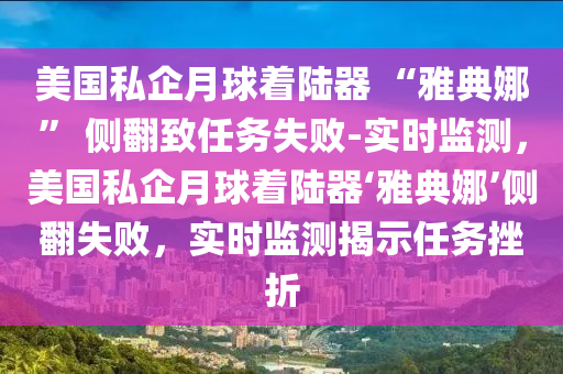 美國私企月球著陸器 “雅典娜” 側(cè)翻致任務(wù)失敗-實(shí)時(shí)監(jiān)測(cè)，美國私企月球著陸器‘雅典娜’側(cè)翻失敗，實(shí)時(shí)監(jiān)測(cè)揭示任務(wù)挫折