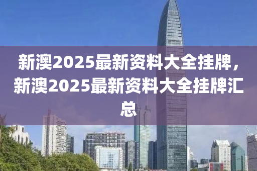 新澳2025最新資料大全掛牌，新澳液壓動力機械,元件制造2025最新資料大全掛牌匯總