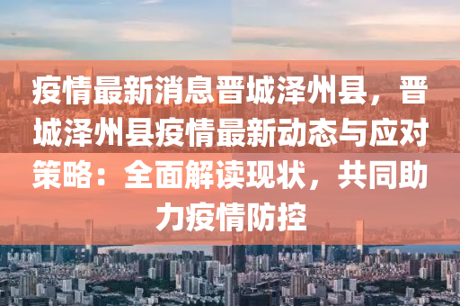 疫情最新消息晉城澤州縣，晉城澤州縣疫情最新動(dòng)態(tài)與應(yīng)對(duì)策略：全面解讀現(xiàn)狀，共同助力疫情防控