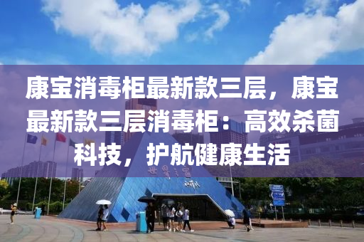 康寶消毒柜最新款三層，康寶最新款三層消毒柜：高效殺菌科技，護(hù)航健康生活