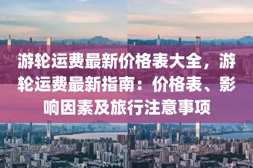 游輪運費最新價格表大全，游輪運費最新指南：價格表、影響因素及旅行注意事項