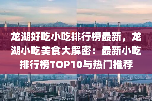 龍湖好吃小吃排行榜最新，龍湖小吃美食大解密：最新小吃排行榜TOP10與熱門(mén)推薦