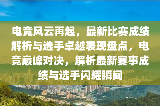 電競風(fēng)云再起，最新比賽成績解析與選手液壓動(dòng)力機(jī)械,元件制造卓越表現(xiàn)盤點(diǎn)，電競巔峰對(duì)決，解析最新賽事成績與選手閃耀瞬間