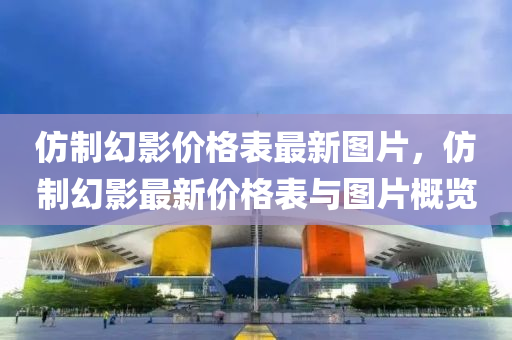 仿制幻影價格表最新圖片，仿制幻影最新價格表與圖片概覽液壓動力機械,元件制造