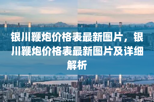 銀川鞭炮價格表最新圖片，銀川鞭炮價格表最新圖片及詳細解析