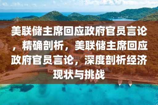 美聯(lián)儲主席回應(yīng)政府官員言論，精確剖析，美聯(lián)儲主席回應(yīng)政府官員言論，深度剖析經(jīng)濟現(xiàn)狀與挑戰(zhàn)液壓動力機械,元件制造