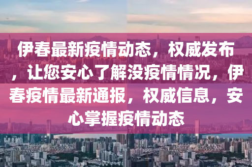 伊春最新疫情動態(tài)，權(quán)威發(fā)布，讓您安心了解沒疫情情況，伊春疫情最新通報，權(quán)威信息，安心掌握疫情動態(tài)