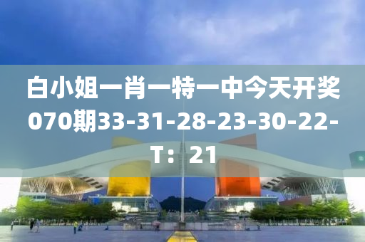 白小姐一肖一特一中今天開獎(jiǎng)070期33-31-28-23-30-22-T：21