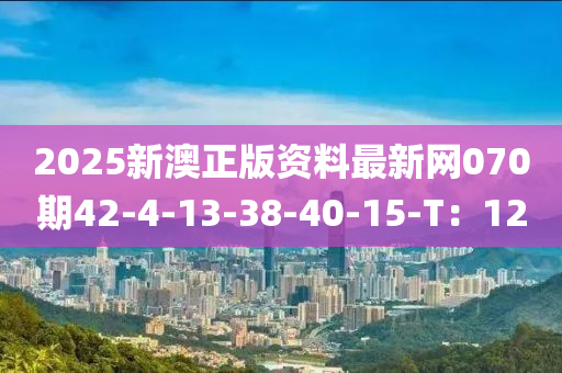 2025新澳正版資料最新網(wǎng)070期42-4-13-38-40-15-T：12