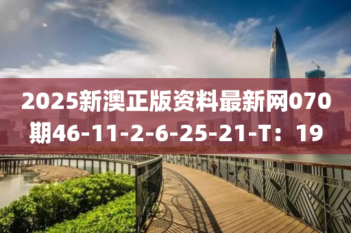 2025新澳正版資料最新網(wǎng)070期46-11-2-6-25-21-T：19