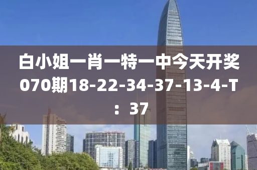 白小姐一肖一特一中今天開獎070期18-22-34-37-13-4-T：37