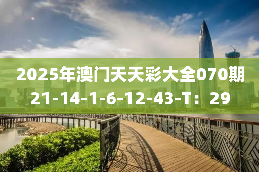 2025年澳門天天彩大全070期21-14-1-6-液壓動力機械,元件制造12-43-T：29