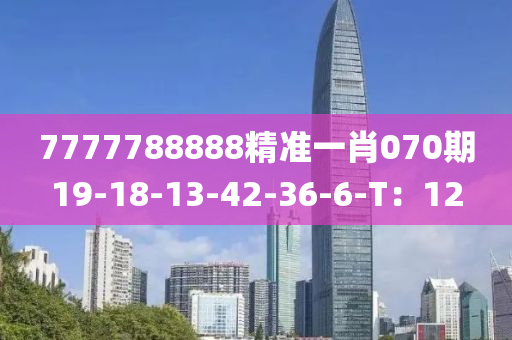 7777788888精準(zhǔn)一肖070期19-18-13-42-36-6-T：12