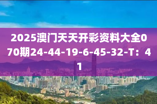 2025澳門天天開(kāi)彩資料大全070期24-44-19-6-45-32-T：41