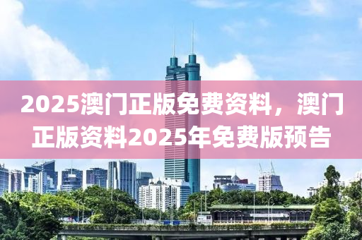 2025澳門正版免費資料，澳門正版資料2025年免費版預告液壓動力機械,元件制造