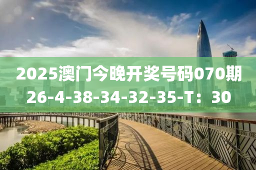 2025澳門今晚開獎號碼070期26-4-38-34-32-液壓動力機械,元件制造35-T：30