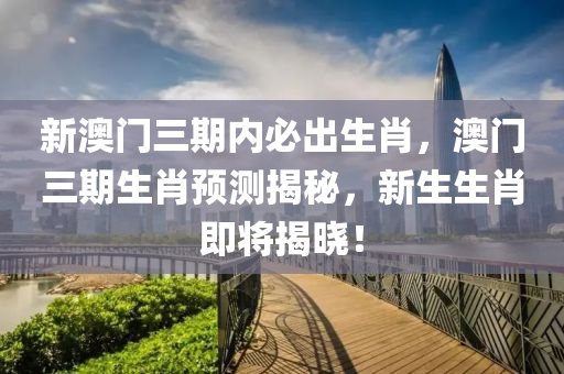 新澳門三期內(nèi)必出生肖，澳門三期生肖預(yù)測(cè)揭秘，新生生肖即將揭曉！液壓動(dòng)力機(jī)械,元件制造