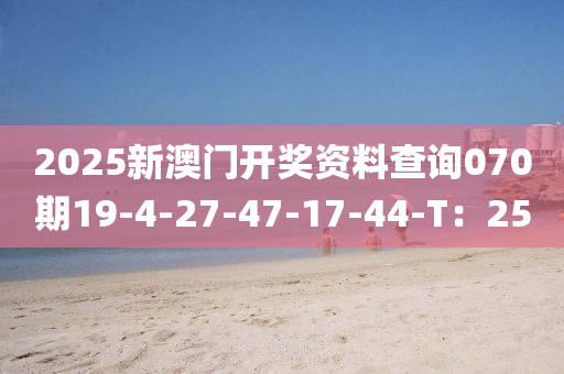 2025新澳門開獎資液壓動力機(jī)械,元件制造料查詢070期19-4-27-47-17-44-T：25