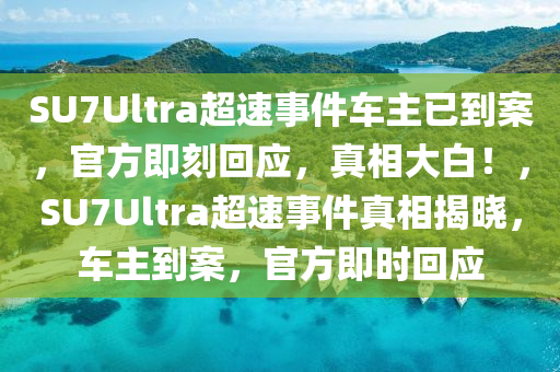 SU7Ultra超速事件車主已到案，官方即刻回應(yīng)，真相大白！，SU7Ultra超速事件真相揭曉，車主到案，官方即時(shí)回應(yīng)