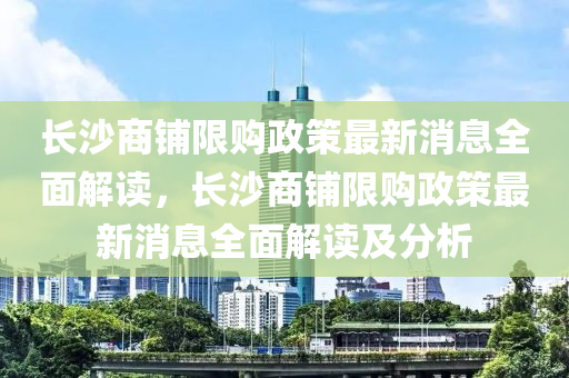 長沙商鋪限購政策最新消息全面解讀，長沙商鋪限購政策最新消息全面解讀及分析液壓動力機械,元件制造